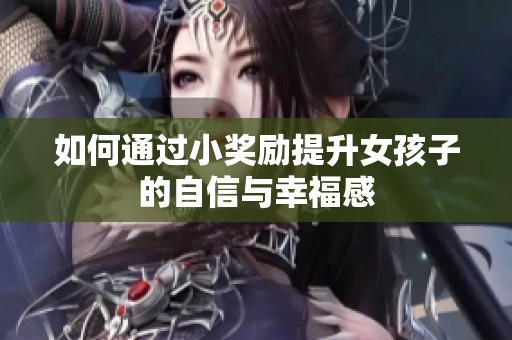 如何通过小奖励提升女孩子的自信与幸福感