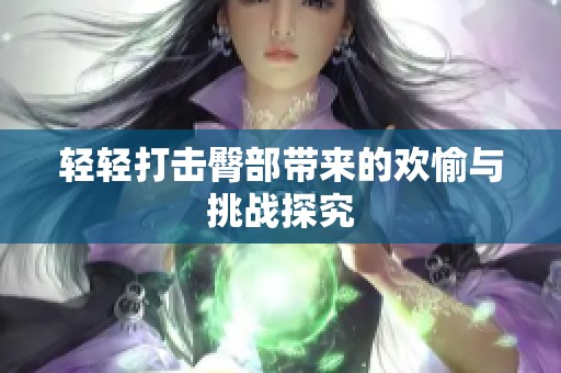轻轻打击臀部带来的欢愉与挑战探究