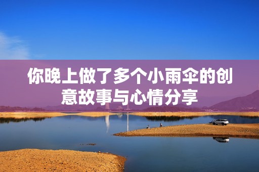 你晚上做了多个小雨伞的创意故事与心情分享