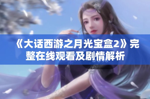 《大话西游之月光宝盒2》完整在线观看及剧情解析