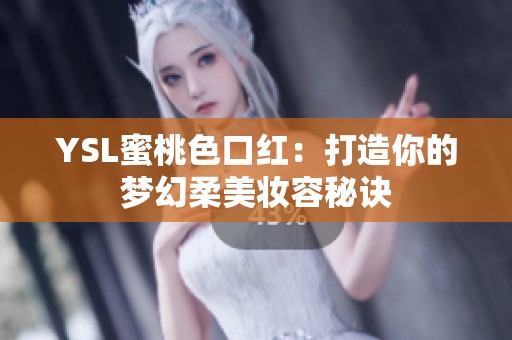 YSL蜜桃色口红：打造你的梦幻柔美妆容秘诀