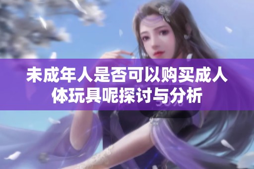 未成年人是否可以购买成人体玩具呢探讨与分析