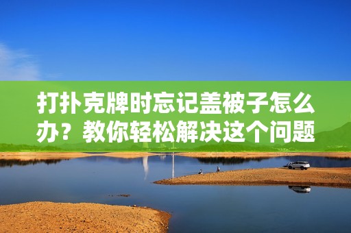 打扑克牌时忘记盖被子怎么办？教你轻松解决这个问题