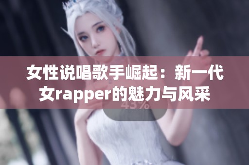 女性说唱歌手崛起：新一代女rapper的魅力与风采