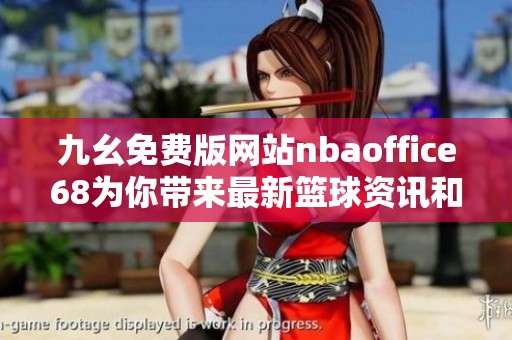 九幺免费版网站nbaoffice68为你带来最新篮球资讯和直播服务
