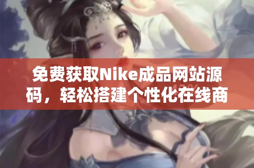 免费获取Nike成品网站源码，轻松搭建个性化在线商城