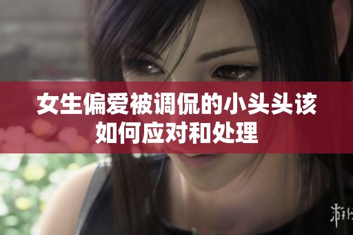 女生偏爱被调侃的小头头该如何应对和处理