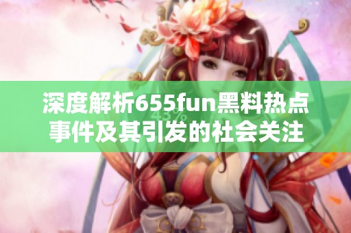 深度解析655fun黑料热点事件及其引发的社会关注