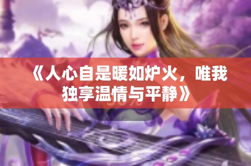 《人心自是暖如炉火，唯我独享温情与平静》