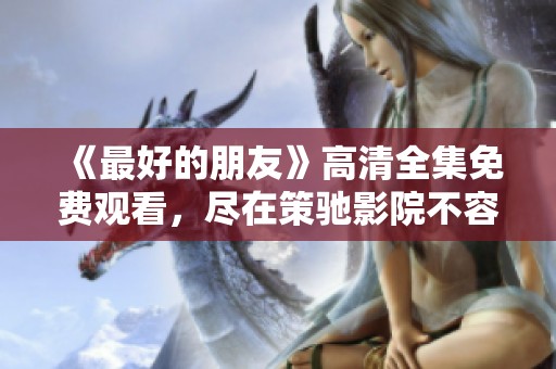 《最好的朋友》高清全集免费观看，尽在策驰影院不容错过