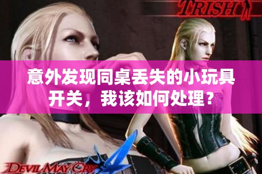 意外发现同桌丢失的小玩具开关，我该如何处理？
