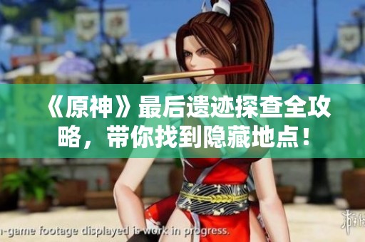 《原神》最后遗迹探查全攻略，带你找到隐藏地点！