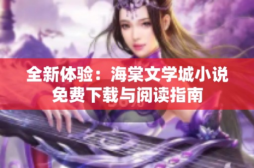 全新体验：海棠文学城小说免费下载与阅读指南