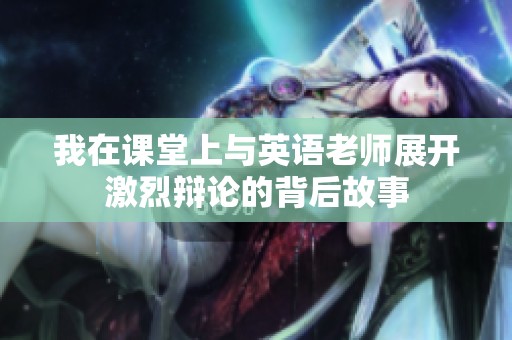 我在课堂上与英语老师展开激烈辩论的背后故事