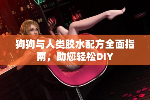 狗狗与人类胶水配方全面指南，助您轻松DIY