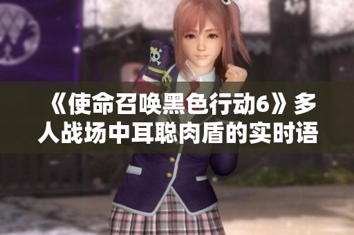 《使命召唤黑色行动6》多人战场中耳聪肉盾的实时语音策略新体验