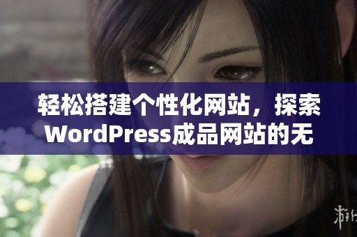 轻松搭建个性化网站，探索WordPress成品网站的无限可能