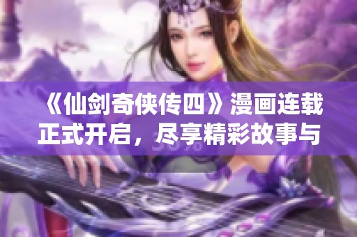 《仙剑奇侠传四》漫画连载正式开启，尽享精彩故事与角色魅力