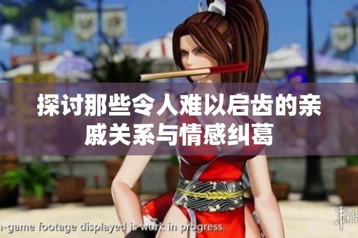 探讨那些令人难以启齿的亲戚关系与情感纠葛