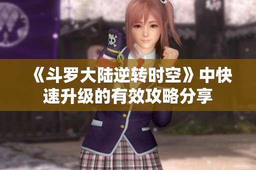 《斗罗大陆逆转时空》中快速升级的有效攻略分享