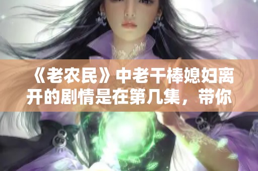 《老农民》中老干棒媳妇离开的剧情是在第几集，带你揭晓！