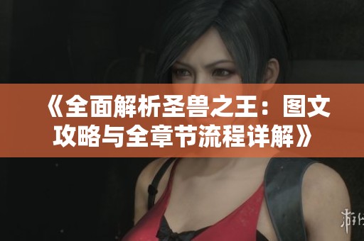 《全面解析圣兽之王：图文攻略与全章节流程详解》