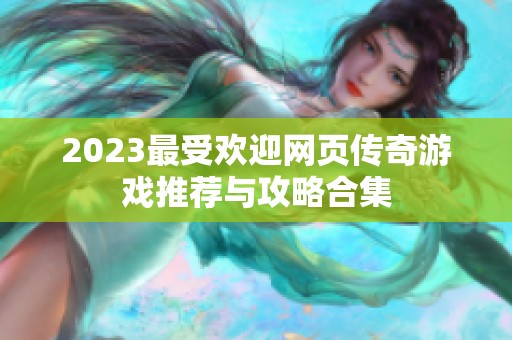 2023最受欢迎网页传奇游戏推荐与攻略合集