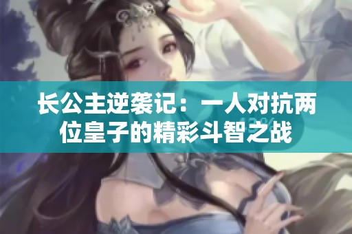 长公主逆袭记：一人对抗两位皇子的精彩斗智之战