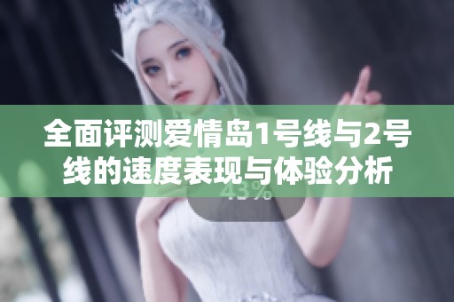 全面评测爱情岛1号线与2号线的速度表现与体验分析