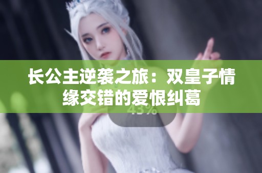 长公主逆袭之旅：双皇子情缘交错的爱恨纠葛