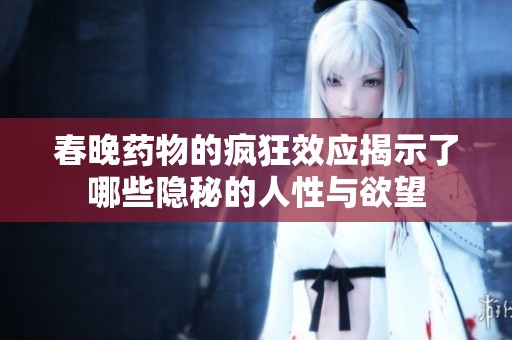 春晚药物的疯狂效应揭示了哪些隐秘的人性与欲望