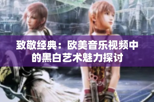 致敬经典：欧美音乐视频中的黑白艺术魅力探讨