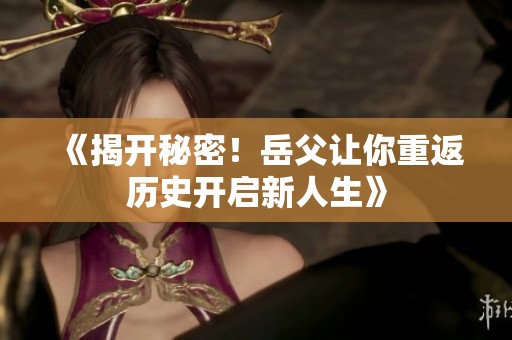 《揭开秘密！岳父让你重返历史开启新人生》