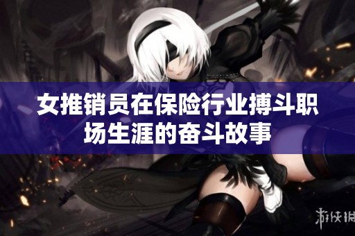 女推销员在保险行业搏斗职场生涯的奋斗故事