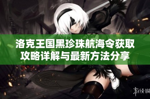 洛克王国黑珍珠航海令获取攻略详解与最新方法分享
