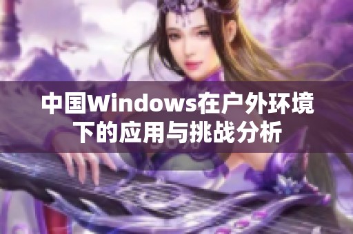 中国Windows在户外环境下的应用与挑战分析