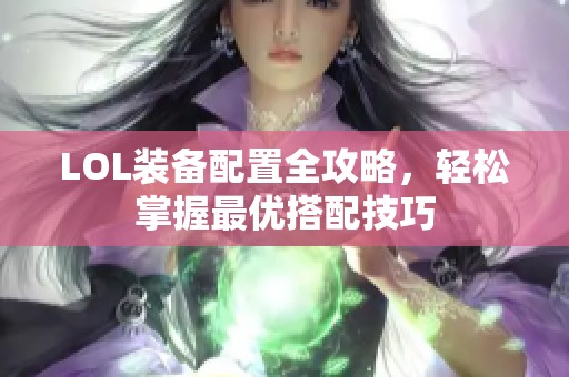 LOL装备配置全攻略，轻松掌握最优搭配技巧