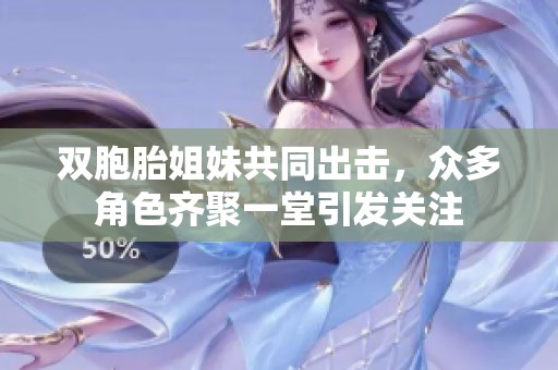 双胞胎姐妹共同出击，众多角色齐聚一堂引发关注