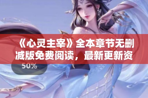 《心灵主宰》全本章节无删减版免费阅读，最新更新资讯尽在此处