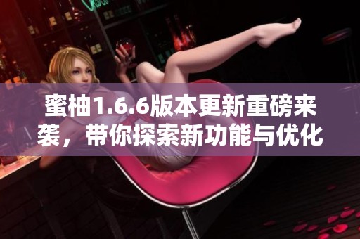 蜜柚1.6.6版本更新重磅来袭，带你探索新功能与优化体验