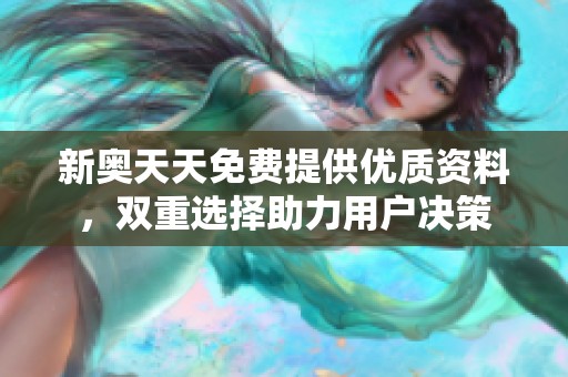 新奥天天免费提供优质资料，双重选择助力用户决策