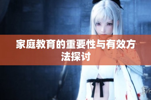 家庭教育的重要性与有效方法探讨