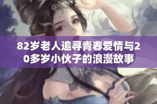 82岁老人追寻青春爱情与20多岁小伙子的浪漫故事