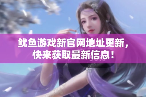 鱿鱼游戏新官网地址更新，快来获取最新信息！