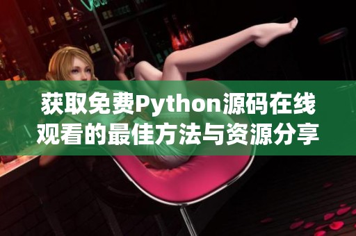 获取免费Python源码在线观看的最佳方法与资源分享