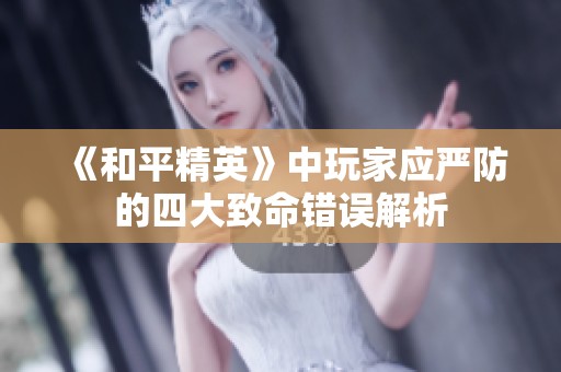 《和平精英》中玩家应严防的四大致命错误解析