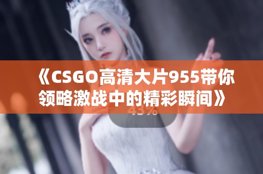 《CSGO高清大片955带你领略激战中的精彩瞬间》
