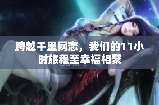跨越千里网恋，我们的11小时旅程至幸福相聚