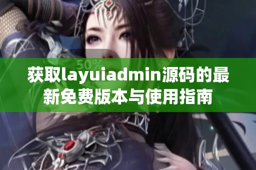 获取layuiadmin源码的最新免费版本与使用指南