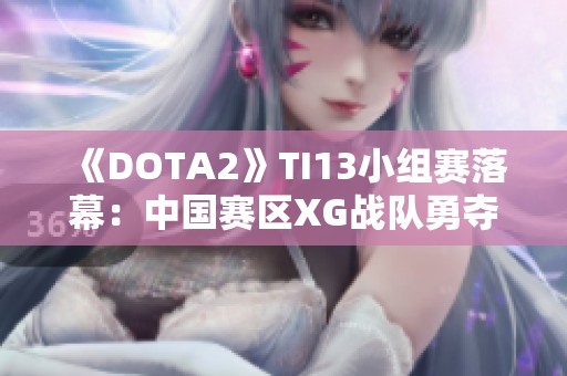 《DOTA2》TI13小组赛落幕：中国赛区XG战队勇夺小组第一